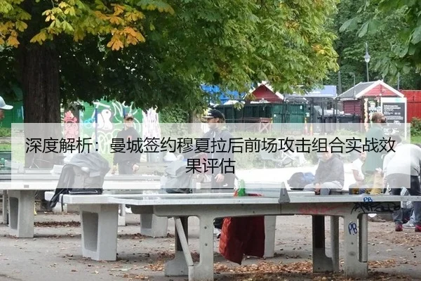 深度解析：曼城签约穆夏拉后前场攻击组合实战效果评估
