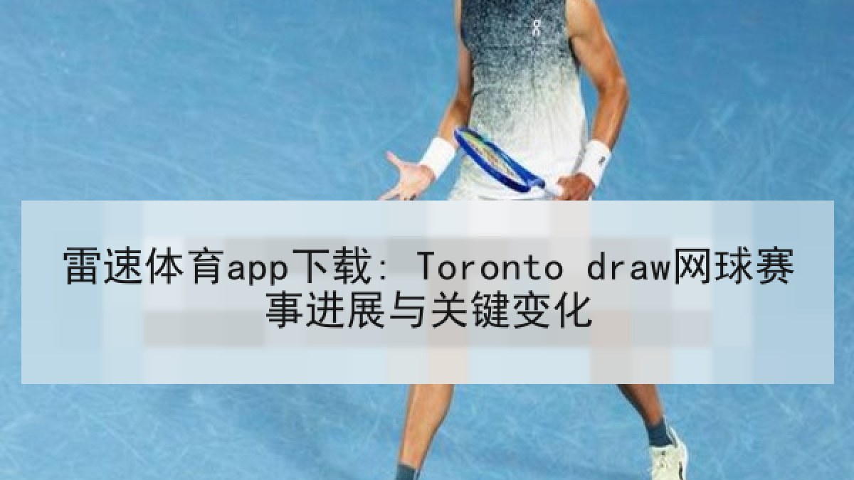 雷速体育app下载: Toronto draw网球赛事进展与关键变化 雷速体育app下载: Toronto draw网球赛事进展与关键变化