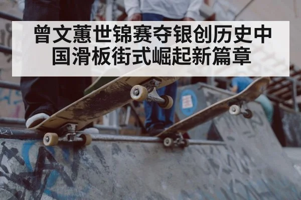 曾文蕙世锦赛夺银创历史中国滑板街式崛起新篇章