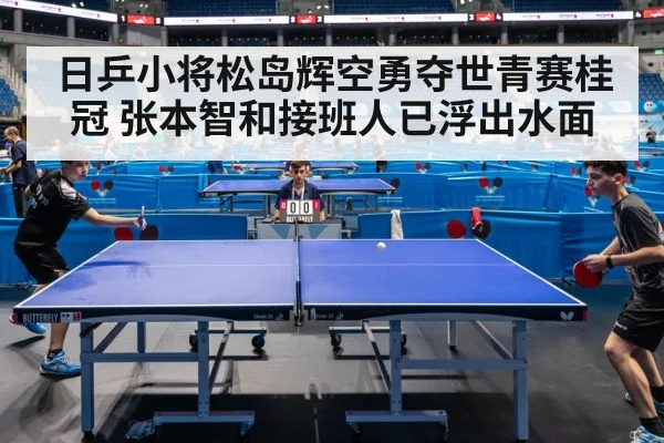 日乒小将松岛辉空勇夺世青赛桂冠 张本智和接班人已浮出水面