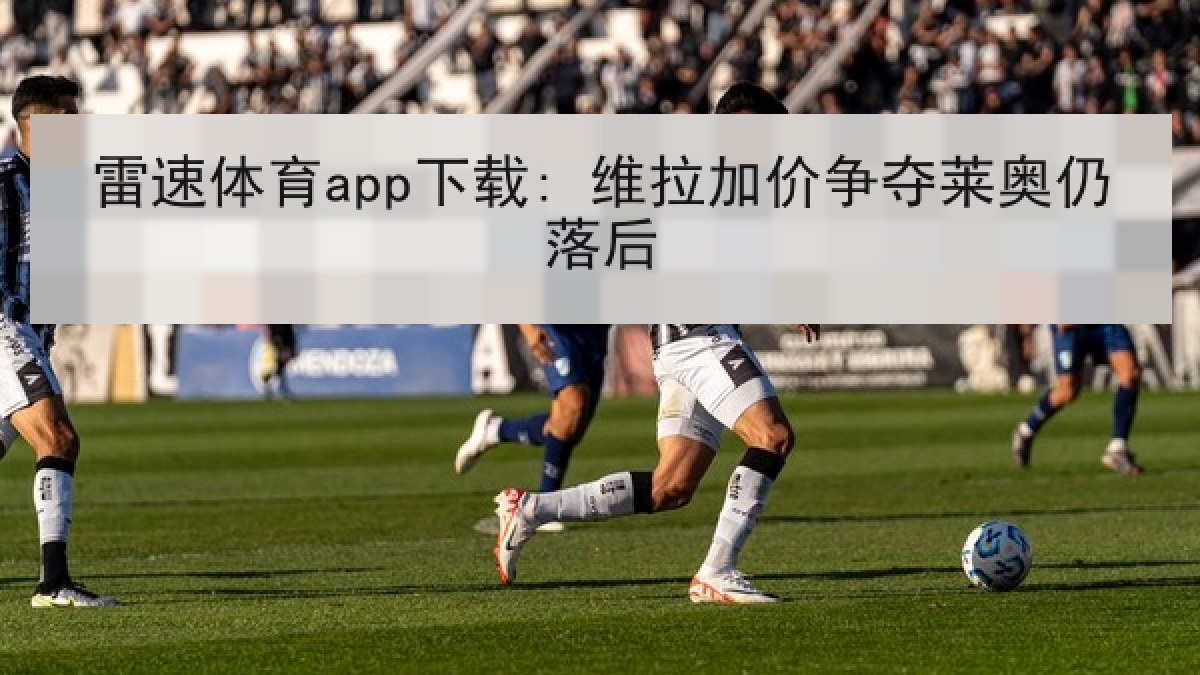 雷速体育app下载: 维拉加价争夺莱奥仍落后 雷速体育app下载: 维拉加价争夺莱奥仍落后
