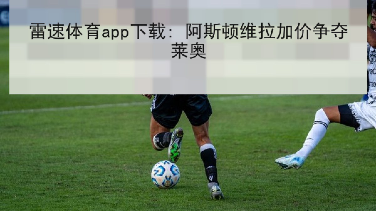 雷速体育app下载: 阿斯顿维拉加价争夺莱奥 雷速体育app下载: 阿斯顿维拉加价争夺莱奥