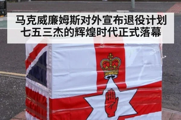 马克威廉姆斯对外宣布退役计划 七五三杰的辉煌时代正式落幕