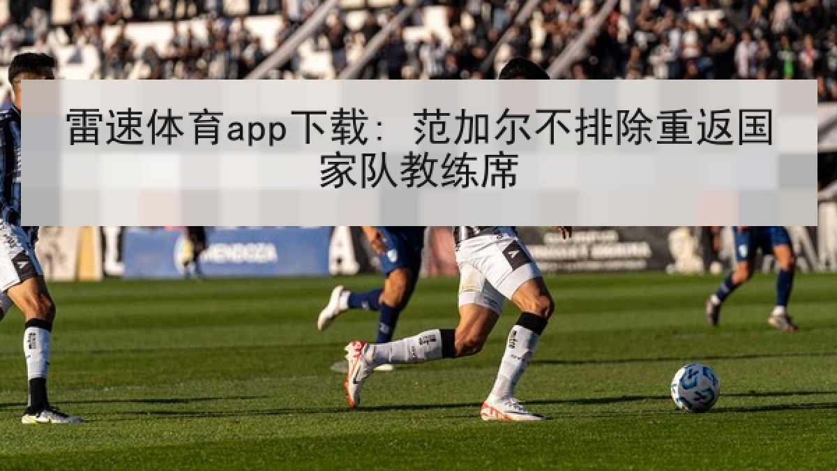 雷速体育app下载: 范加尔不排除重返国家队教练席