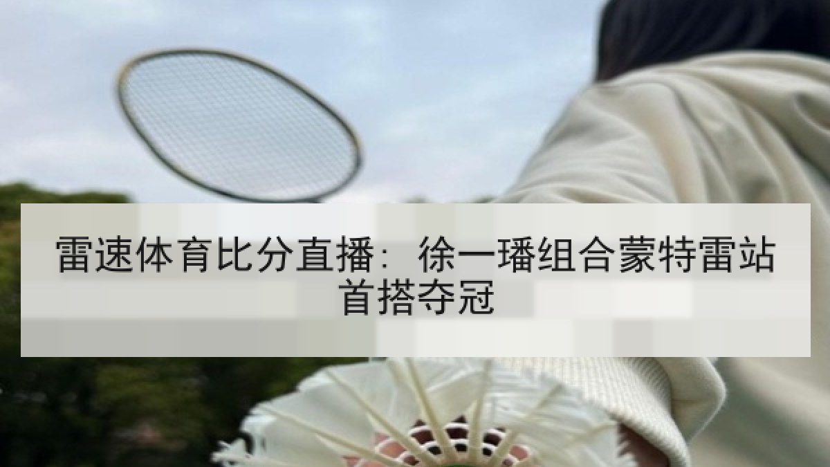 雷速体育比分直播: 徐一璠组合蒙特雷站首搭夺冠
